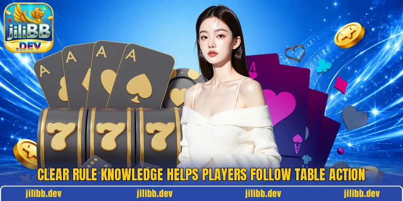 Clear rule knowledge helps players follow table action Clear rule knowledge helps players follow table action